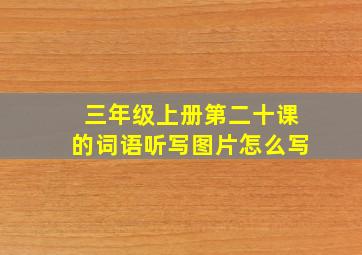 三年级上册第二十课的词语听写图片怎么写