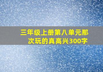 三年级上册第八单元那次玩的真高兴300字