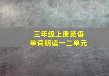 三年级上册英语单词朗读一二单元