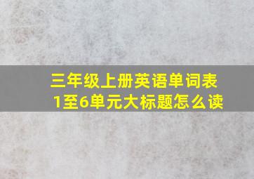 三年级上册英语单词表1至6单元大标题怎么读