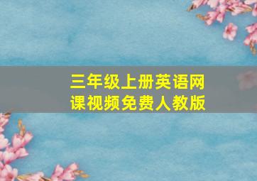 三年级上册英语网课视频免费人教版