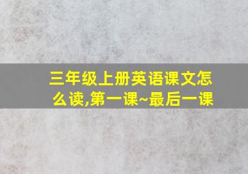 三年级上册英语课文怎么读,第一课~最后一课