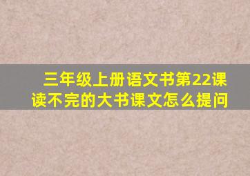 三年级上册语文书第22课读不完的大书课文怎么提问