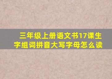 三年级上册语文书17课生字组词拼音大写字母怎么读