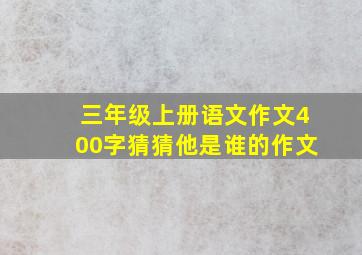 三年级上册语文作文400字猜猜他是谁的作文