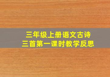 三年级上册语文古诗三首第一课时教学反思