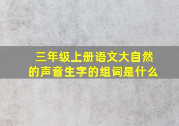 三年级上册语文大自然的声音生字的组词是什么