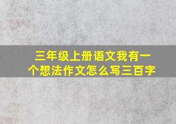 三年级上册语文我有一个想法作文怎么写三百字