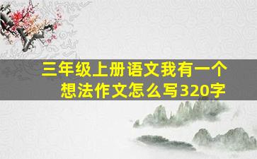 三年级上册语文我有一个想法作文怎么写320字