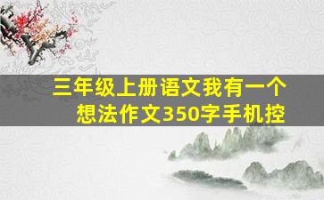 三年级上册语文我有一个想法作文350字手机控