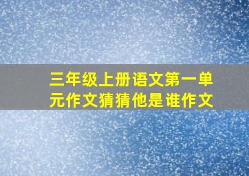 三年级上册语文第一单元作文猜猜他是谁作文