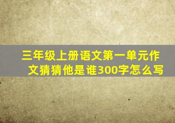 三年级上册语文第一单元作文猜猜他是谁300字怎么写