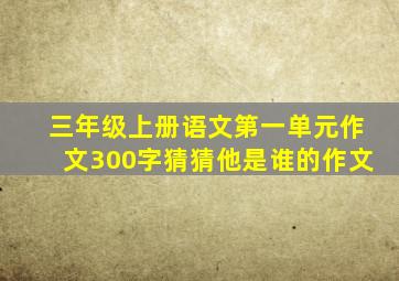 三年级上册语文第一单元作文300字猜猜他是谁的作文