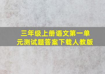 三年级上册语文第一单元测试题答案下载人教版