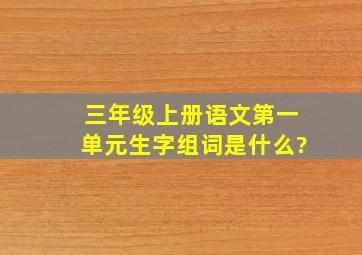 三年级上册语文第一单元生字组词是什么?