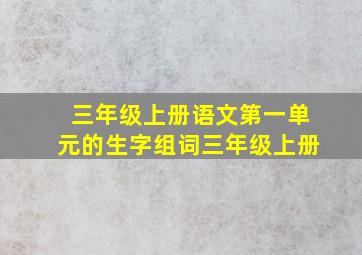 三年级上册语文第一单元的生字组词三年级上册