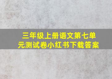 三年级上册语文第七单元测试卷小红书下载答案