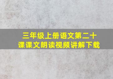 三年级上册语文第二十课课文朗读视频讲解下载