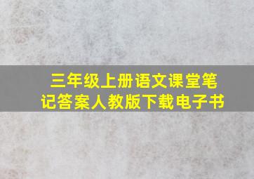 三年级上册语文课堂笔记答案人教版下载电子书