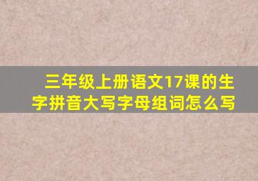 三年级上册语文17课的生字拼音大写字母组词怎么写