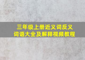 三年级上册近义词反义词语大全及解释视频教程