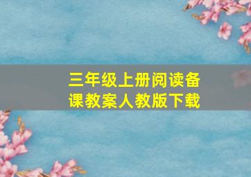 三年级上册阅读备课教案人教版下载