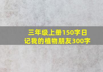 三年级上册150字日记我的植物朋友300字