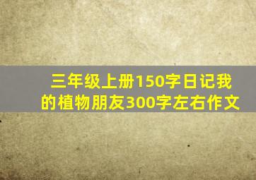 三年级上册150字日记我的植物朋友300字左右作文