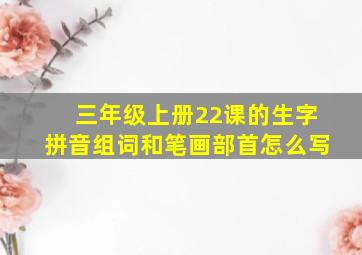 三年级上册22课的生字拼音组词和笔画部首怎么写