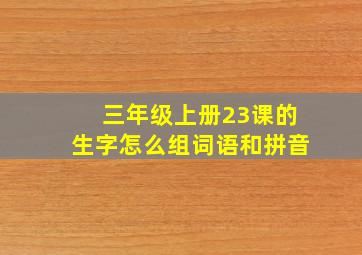 三年级上册23课的生字怎么组词语和拼音