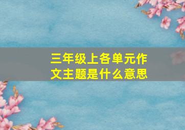 三年级上各单元作文主题是什么意思