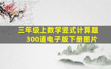 三年级上数学竖式计算题300道电子版下册图片