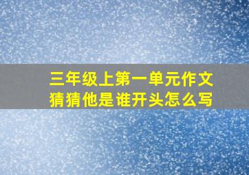 三年级上第一单元作文猜猜他是谁开头怎么写