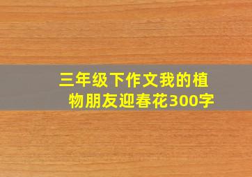 三年级下作文我的植物朋友迎春花300字