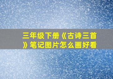 三年级下册《古诗三首》笔记图片怎么画好看