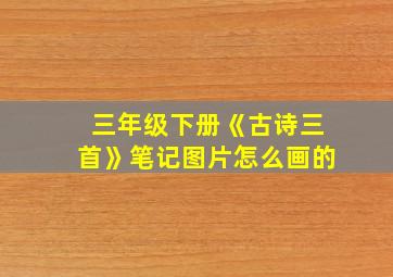 三年级下册《古诗三首》笔记图片怎么画的