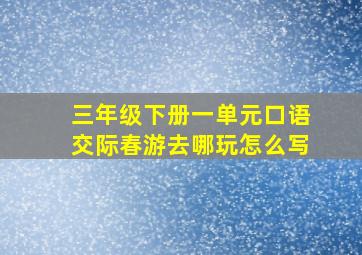 三年级下册一单元口语交际春游去哪玩怎么写