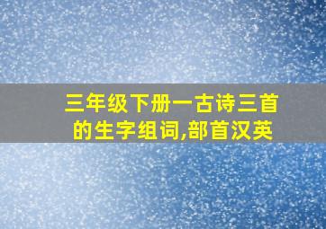 三年级下册一古诗三首的生字组词,部首汉英