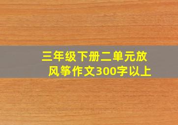 三年级下册二单元放风筝作文300字以上