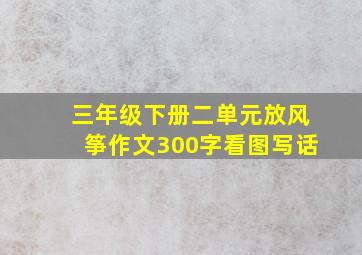 三年级下册二单元放风筝作文300字看图写话