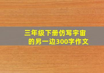 三年级下册仿写宇宙的另一边300字作文