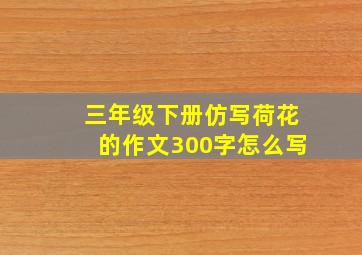 三年级下册仿写荷花的作文300字怎么写