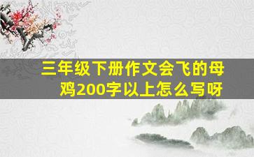 三年级下册作文会飞的母鸡200字以上怎么写呀