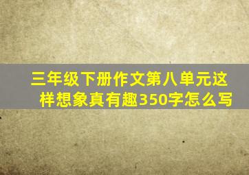 三年级下册作文第八单元这样想象真有趣350字怎么写