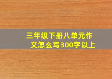 三年级下册八单元作文怎么写300字以上