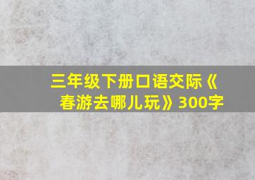 三年级下册口语交际《春游去哪儿玩》300字