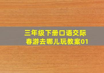 三年级下册口语交际春游去哪儿玩教案01