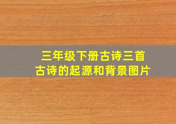 三年级下册古诗三首古诗的起源和背景图片