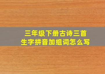 三年级下册古诗三首生字拼音加组词怎么写