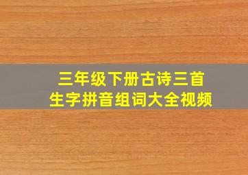 三年级下册古诗三首生字拼音组词大全视频